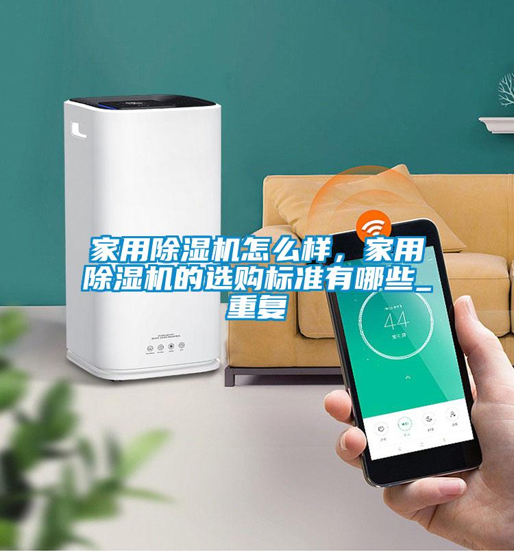 家用除濕機(jī)怎么樣，家用除濕機(jī)的選購標(biāo)準(zhǔn)有哪些_重復(fù)