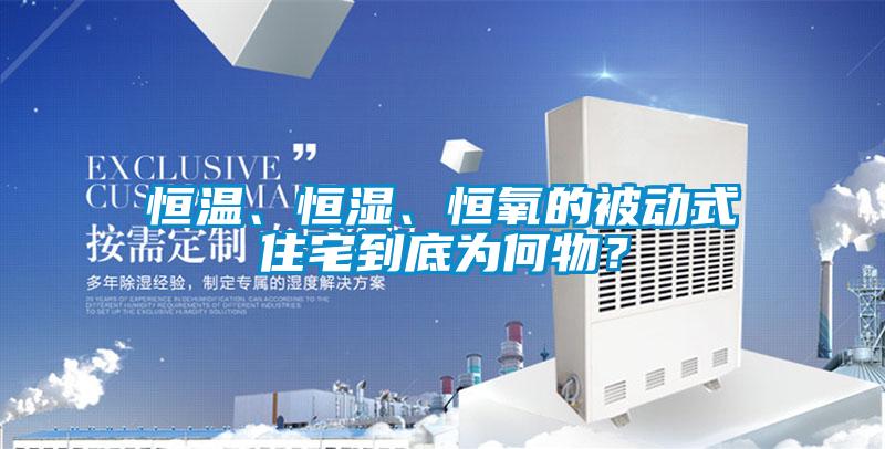 恒溫、恒濕、恒氧的被動(dòng)式住宅到底為何物？