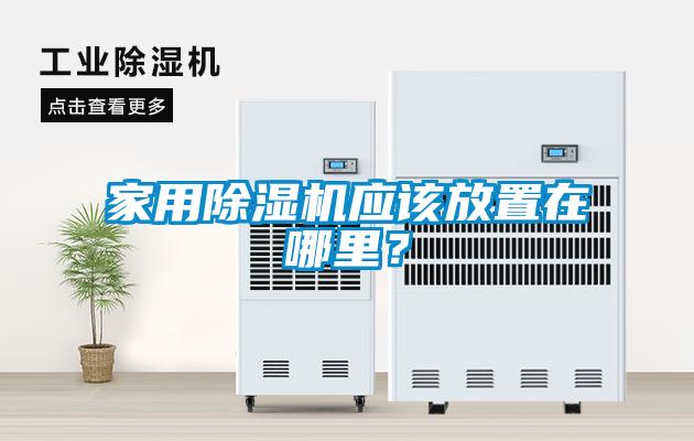 家用除濕機(jī)應(yīng)該放置在哪里？