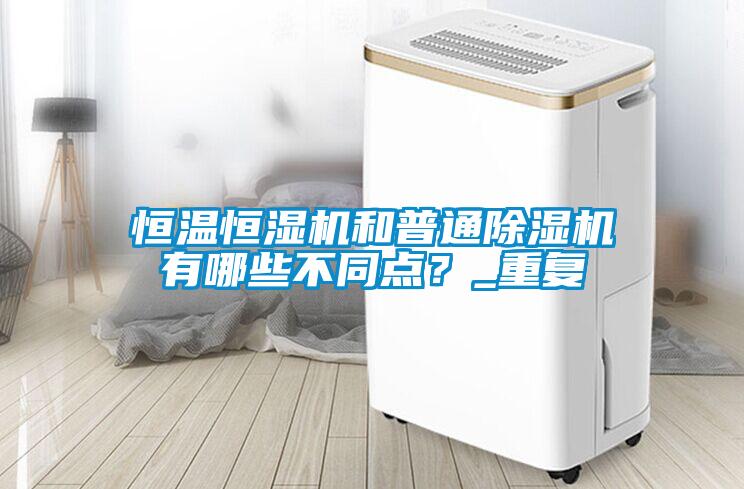 恒溫恒濕機和普通除濕機有哪些不同點？_重復