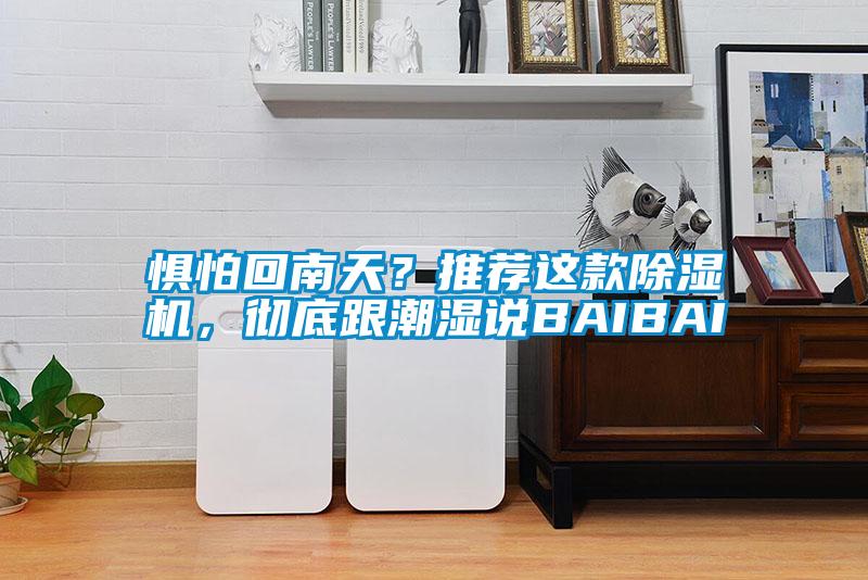 懼怕回南天？推薦這款除濕機(jī)，徹底跟潮濕說BAIBAI