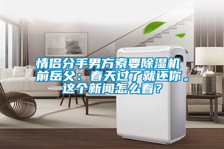 情侶分手男方索要除濕機(jī) 前岳父：春天過了就還你。這個(gè)新聞怎么看？