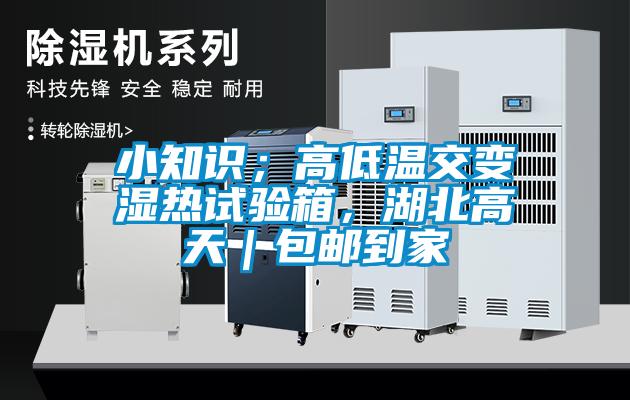 小知識(shí)；高低溫交變濕熱試驗(yàn)箱，湖北高天｜包郵到家