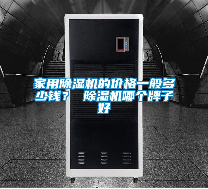 家用除濕機(jī)的價(jià)格一般多少錢？ 除濕機(jī)哪個(gè)牌子好