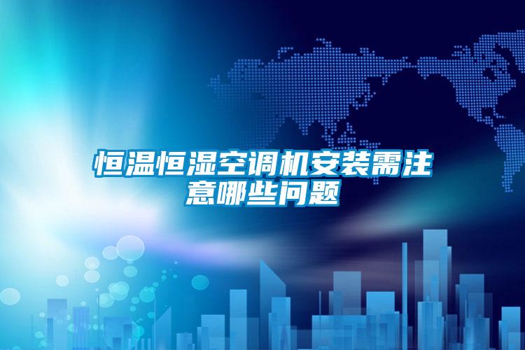 恒溫恒濕空調(diào)機安裝需注意哪些問題