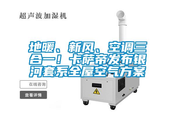 地暖、新風、空調(diào)三合一！卡薩帝發(fā)布銀河套系全屋空氣方案