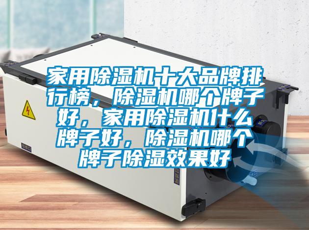 家用除濕機十大品牌排行榜，除濕機哪個牌子好，家用除濕機什么牌子好，除濕機哪個牌子除濕效果好