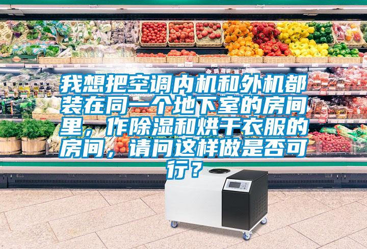 我想把空調(diào)內(nèi)機和外機都裝在同一個地下室的房間里，作除濕和烘干衣服的房間，請問這樣做是否可行？