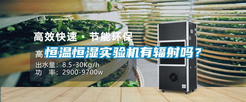 恒溫恒濕實(shí)驗(yàn)機(jī)有輻射嗎？