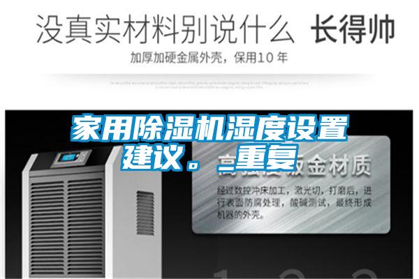 家用除濕機濕度設(shè)置建議。_重復(fù)