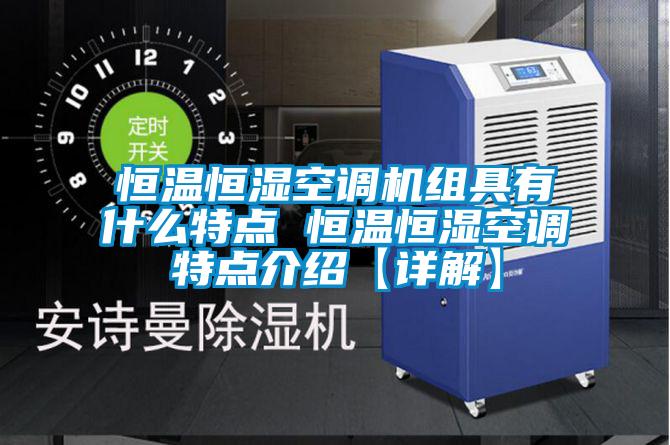 恒溫恒濕空調(diào)機(jī)組具有什么特點 恒溫恒濕空調(diào)特點介紹【詳解】