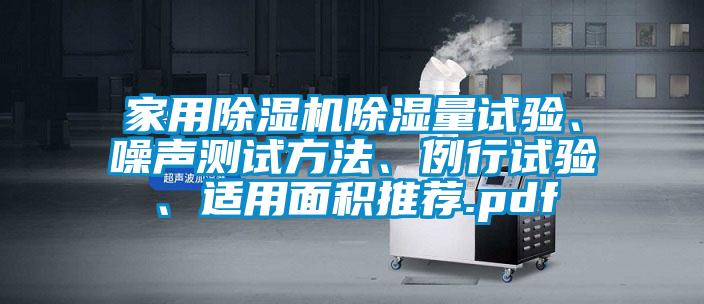 家用除濕機(jī)除濕量試驗(yàn)、噪聲測試方法、例行試驗(yàn)、適用面積推薦.pdf