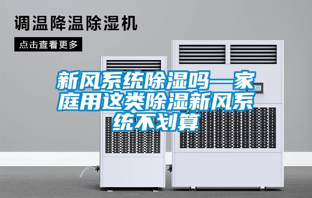 新風(fēng)系統(tǒng)除濕嗎—家庭用這類(lèi)除濕新風(fēng)系統(tǒng)不劃算