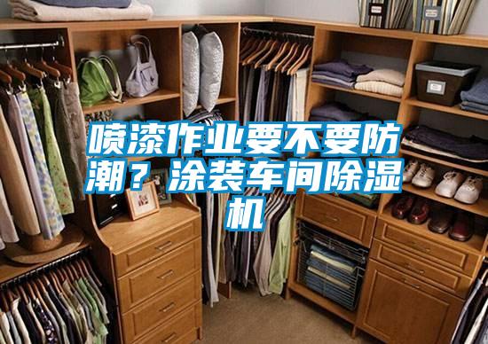 噴漆作業(yè)要不要防潮？涂裝車間除濕機(jī)