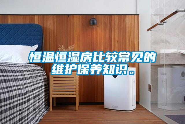 恒溫恒濕房比較常見的維護(hù)保養(yǎng)知識。