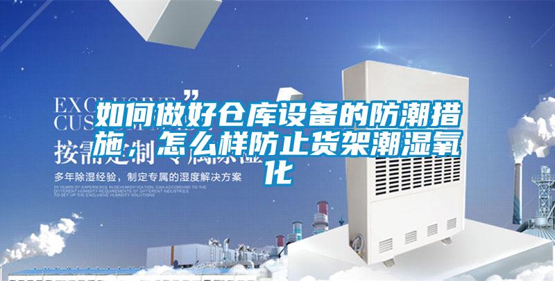 如何做好倉(cāng)庫(kù)設(shè)備的防潮措施，怎么樣防止貨架潮濕氧化