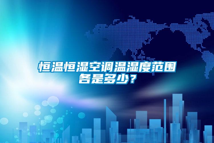 恒溫恒濕空調(diào)溫濕度范圍各是多少？