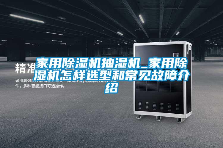 家用除濕機(jī)抽濕機(jī)_家用除濕機(jī)怎樣選型和常見(jiàn)故障介紹
