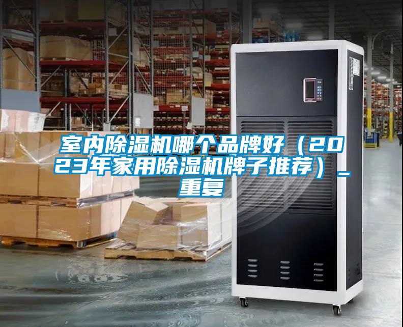 室內(nèi)除濕機(jī)哪個(gè)品牌好（2023年家用除濕機(jī)牌子推薦）_重復(fù)