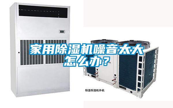 家用除濕機(jī)噪音太大怎么辦？