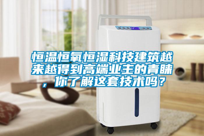 恒溫恒氧恒濕科技建筑越來越得到高端業(yè)主的青睞，你了解這套技術嗎？