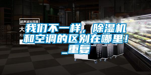 我們不一樣，除濕機(jī)和空調(diào)的區(qū)別在哪里！_重復(fù)