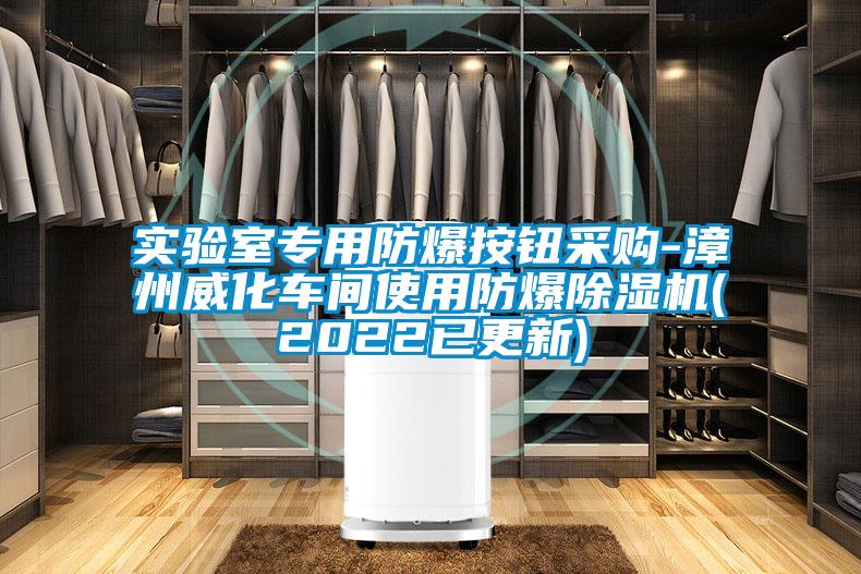 實(shí)驗(yàn)室專用防爆按鈕采購(gòu)-漳州威化車間使用防爆除濕機(jī)(2022已更新)