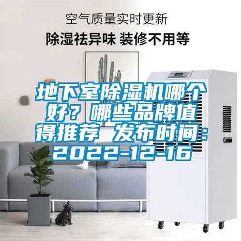 地下室除濕機(jī)哪個(gè)好？哪些品牌值得推薦 發(fā)布時(shí)間：2022-12-16