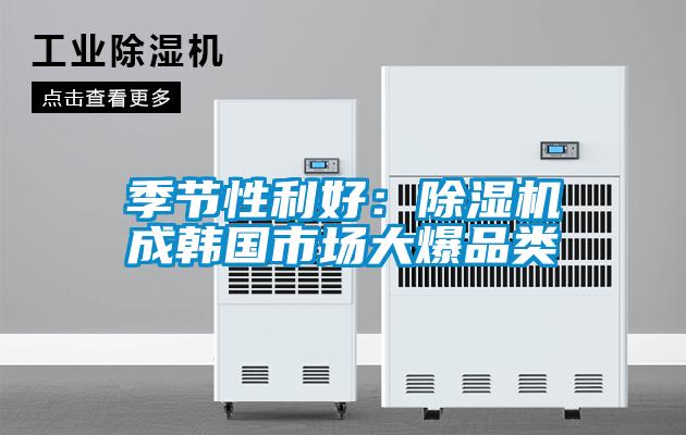 季節(jié)性利好：除濕機(jī)成韓國(guó)市場(chǎng)大爆品類