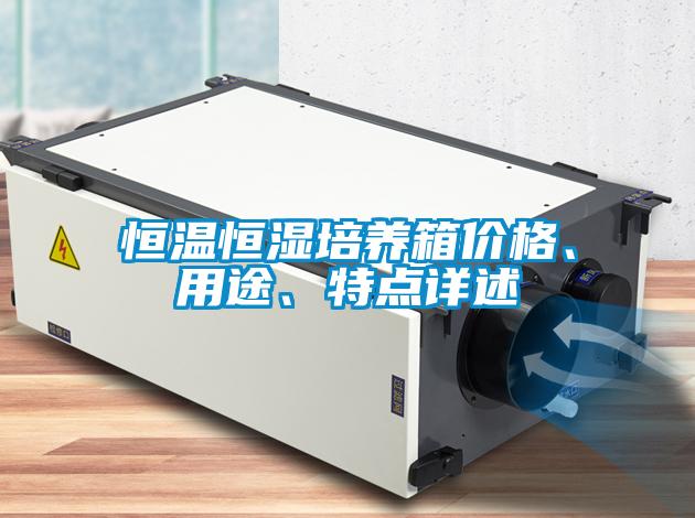 恒溫恒濕培養(yǎng)箱價(jià)格、用途、特點(diǎn)詳述