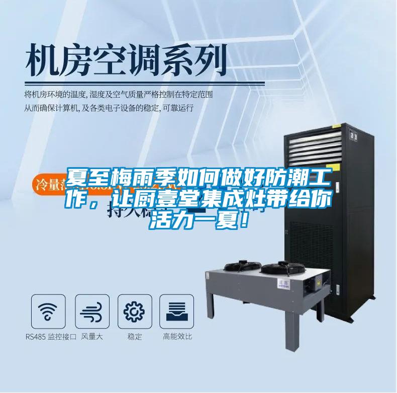 夏至梅雨季如何做好防潮工作，讓廚壹堂集成灶帶給你活力一夏！