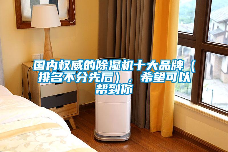 國(guó)內(nèi)權(quán)威的除濕機(jī)十大品牌（排名不分先后），希望可以幫到你