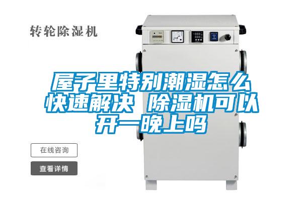 屋子里特別潮濕怎么快速解決 除濕機(jī)可以開(kāi)一晚上嗎