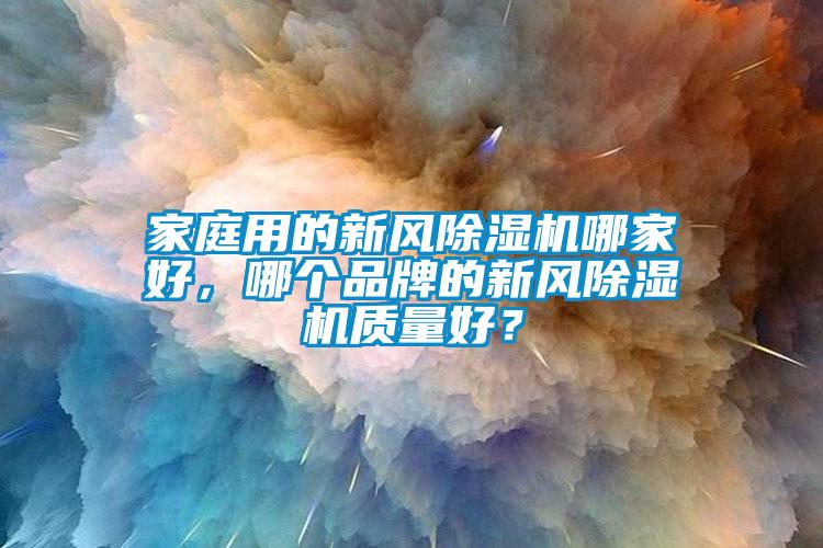 家庭用的新風(fēng)除濕機(jī)哪家好，哪個(gè)品牌的新風(fēng)除濕機(jī)質(zhì)量好？