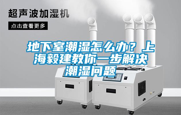 地下室潮濕怎么辦？上海毅建教你一步解決潮濕問題