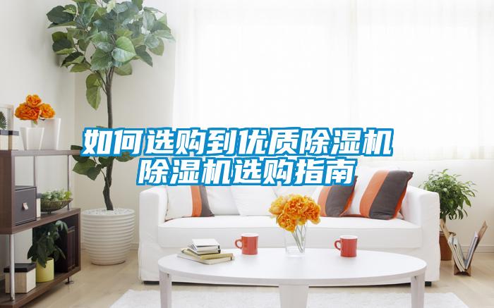 如何選購(gòu)到優(yōu)質(zhì)除濕機(jī) 除濕機(jī)選購(gòu)指南