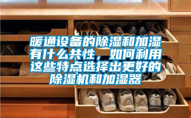 暖通設(shè)備的除濕和加濕有什么共性，如何利用這些特點(diǎn)選擇出更好的除濕機(jī)和加濕器
