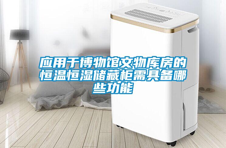 應(yīng)用于博物館文物庫房的恒溫恒濕儲(chǔ)藏柜需具備哪些功能