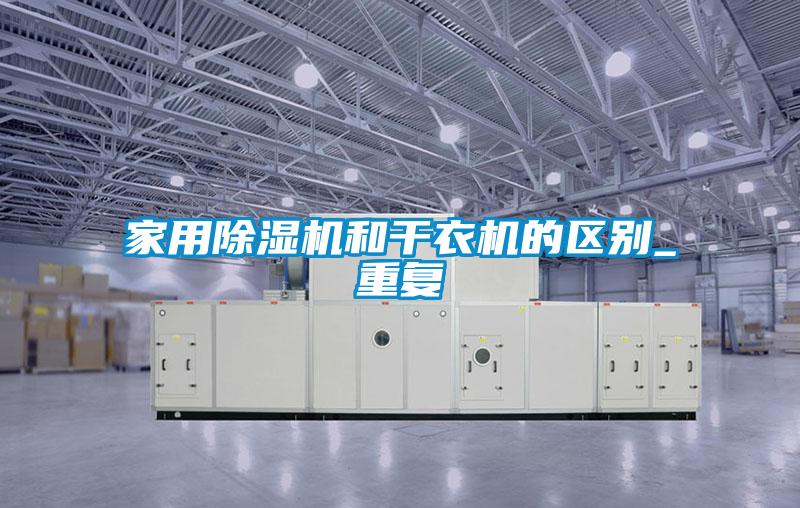 家用除濕機和干衣機的區(qū)別_重復