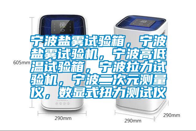 寧波鹽霧試驗箱，寧波鹽霧試驗機，寧波高低溫試驗箱，寧波拉力試驗機，寧波二次元測量儀，數(shù)顯式扭力測試儀