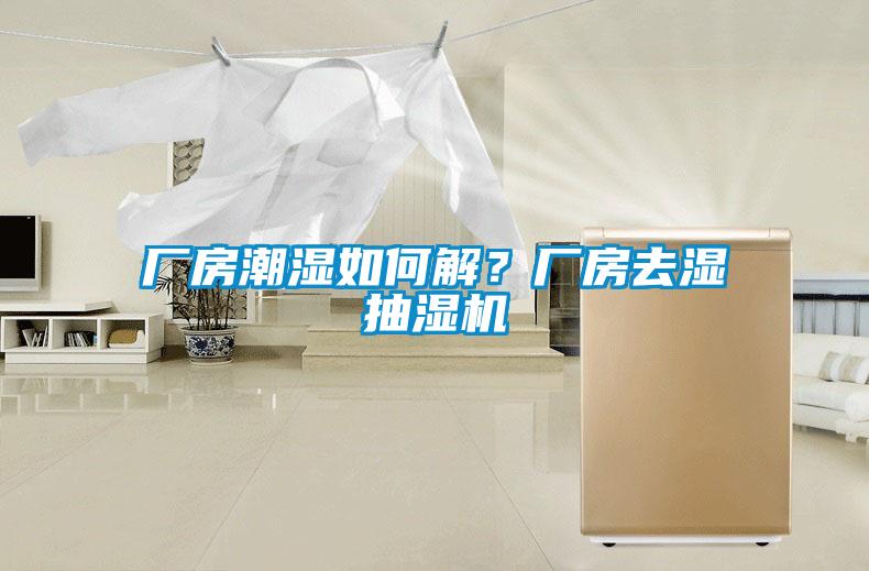 廠房潮濕如何解？廠房去濕抽濕機(jī)
