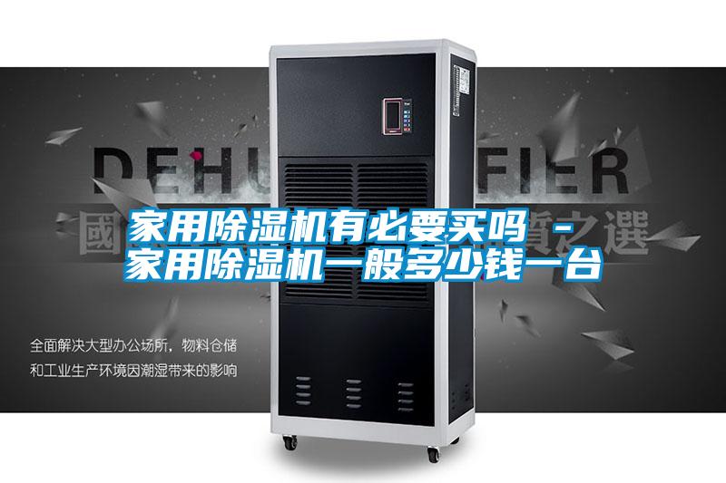 家用除濕機(jī)有必要買嗎 - 家用除濕機(jī)一般多少錢一臺