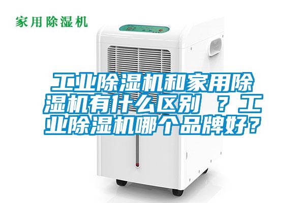 工業(yè)除濕機和家用除濕機有什么區(qū)別 ？工業(yè)除濕機哪個品牌好？