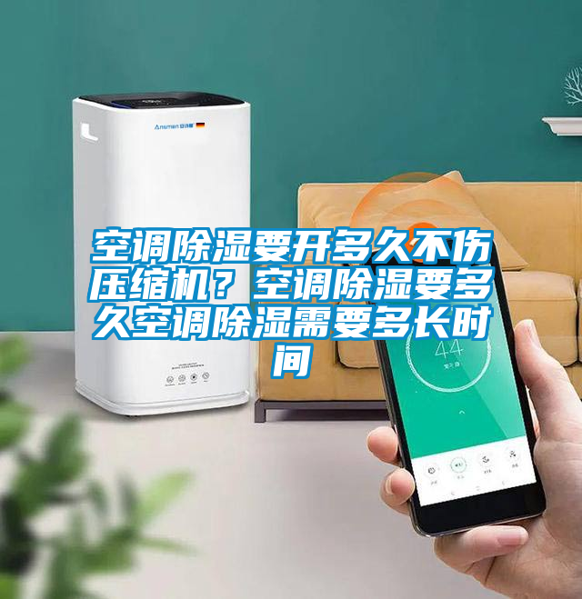 空調(diào)除濕要開多久不傷壓縮機(jī)？空調(diào)除濕要多久空調(diào)除濕需要多長時間