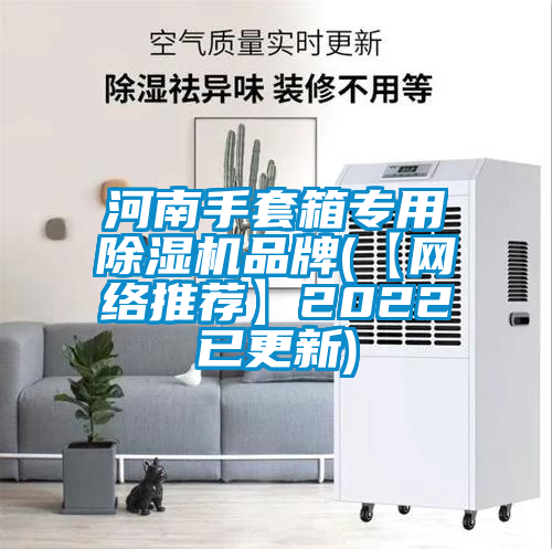 河南手套箱專(zhuān)用除濕機(jī)品牌(【網(wǎng)絡(luò)推薦】2022已更新)