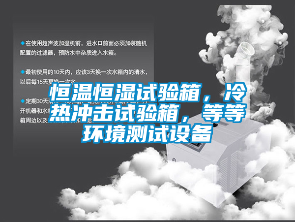 恒溫恒濕試驗(yàn)箱，冷熱沖擊試驗(yàn)箱，等等環(huán)境測(cè)試設(shè)備