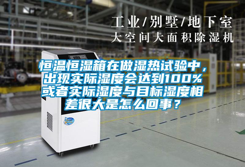 恒溫恒濕箱在做濕熱試驗中，出現(xiàn)實際濕度會達到100%或者實際濕度與目標(biāo)濕度相差很大是怎么回事？
