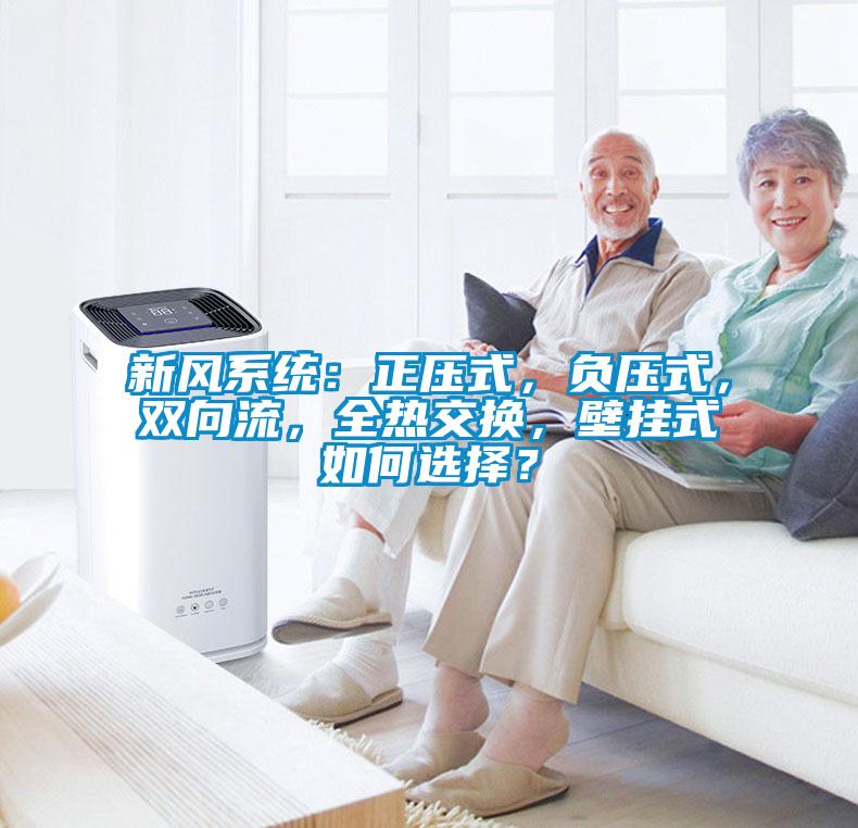 新風(fēng)系統(tǒng)：正壓式，負(fù)壓式，雙向流，全熱交換，壁掛式如何選擇？