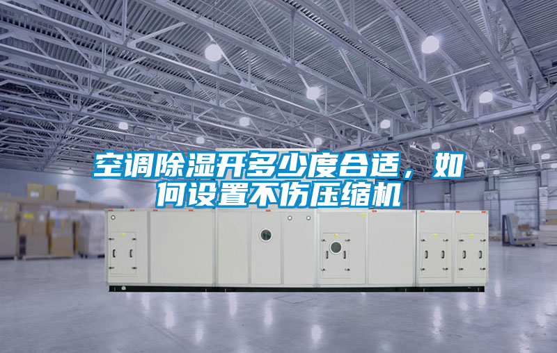 空調(diào)除濕開多少度合適，如何設置不傷壓縮機