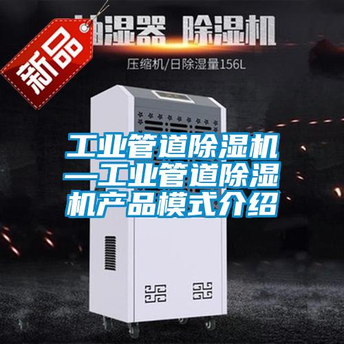 工業(yè)管道除濕機(jī)—工業(yè)管道除濕機(jī)產(chǎn)品模式介紹